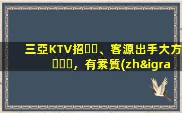三亞KTV招、客源出手大方，有素質(zhì)，生意火爆，